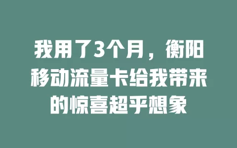 我用了3个月，衡阳移动流量卡给我带来的惊喜超乎想象