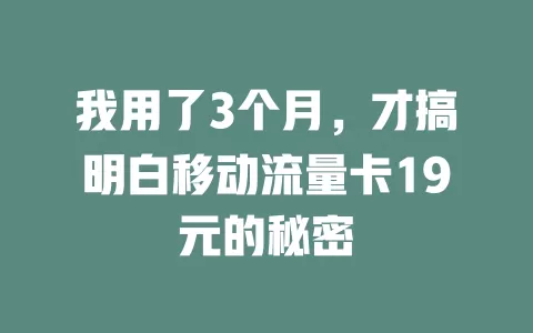 我用了3个月，才搞明白移动流量卡19元的秘密