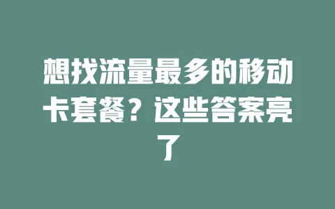 想找流量最多的移动卡套餐？这些答案亮了