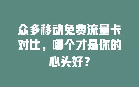 众多移动免费流量卡对比，哪个才是你的心头好？
