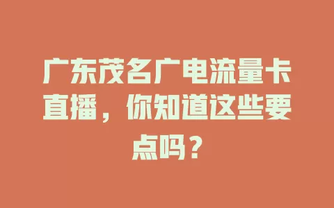 广东茂名广电流量卡直播，你知道这些要点吗？