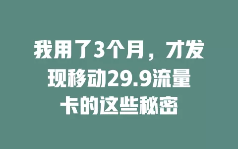 我用了3个月，才发现移动29.9流量卡的这些秘密