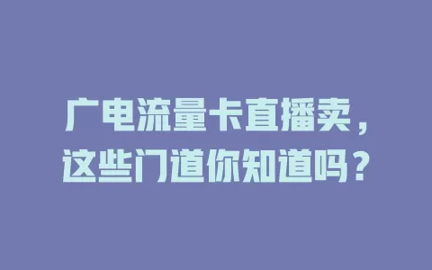 广电流量卡直播卖，这些门道你知道吗？