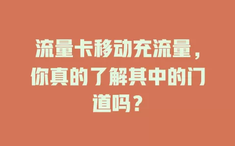 流量卡移动充流量，你真的了解其中的门道吗？