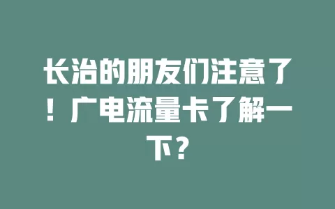 长治的朋友们注意了！广电流量卡了解一下？