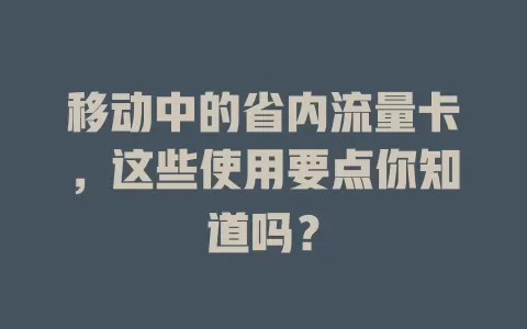 移动中的省内流量卡，这些使用要点你知道吗？
