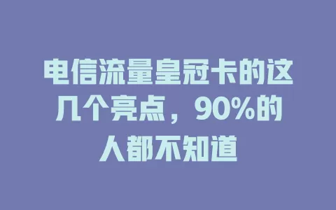 电信流量皇冠卡的这几个亮点，90%的人都不知道