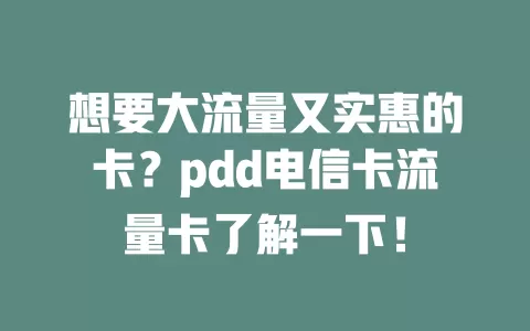 想要大流量又实惠的卡？pdd电信卡流量卡了解一下！