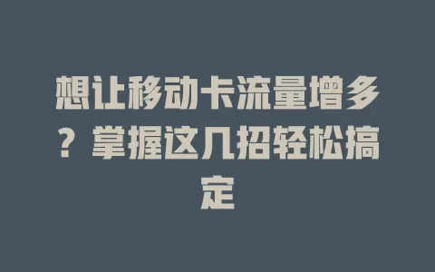 想让移动卡流量增多？掌握这几招轻松搞定