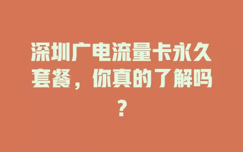 深圳广电流量卡永久套餐，你真的了解吗？