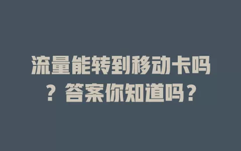 流量能转到移动卡吗？答案你知道吗？