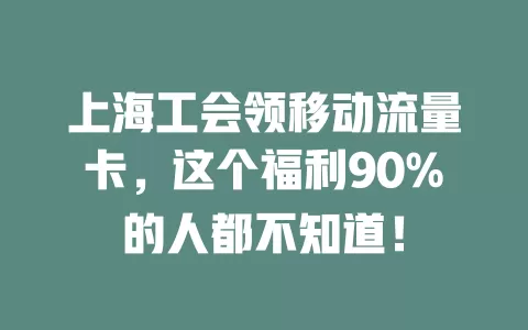上海工会领移动流量卡，这个福利90%的人都不知道！