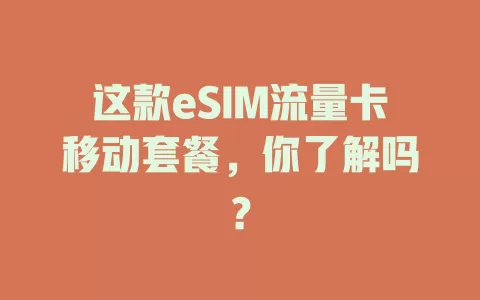 这款eSIM流量卡移动套餐，你了解吗？