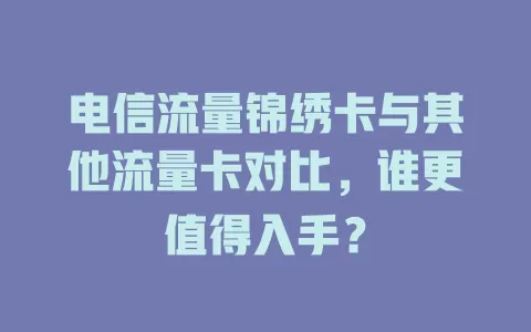 电信流量锦绣卡与其他流量卡对比，谁更值得入手？