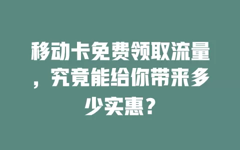 移动卡免费领取流量，究竟能给你带来多少实惠？