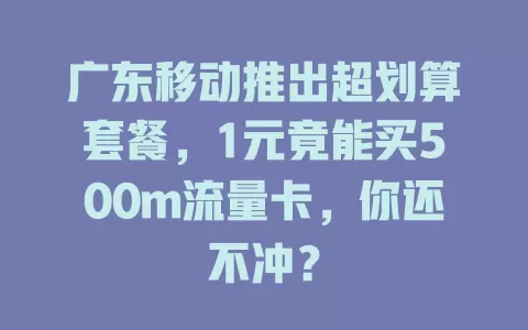 广东移动推出超划算套餐，1元竟能买500m流量卡，你还不冲？