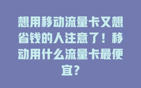 想用移动流量卡又想省钱的人注意了！移动用什么流量卡最便宜？
