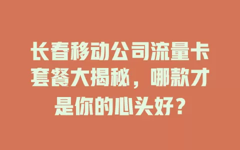 长春移动公司流量卡套餐大揭秘，哪款才是你的心头好？