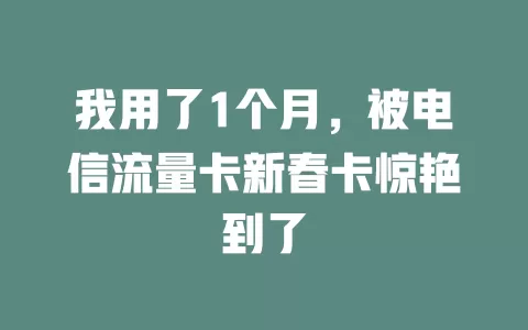 我用了1个月，被电信流量卡新春卡惊艳到了