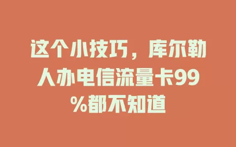 这个小技巧，库尔勒人办电信流量卡99%都不知道
