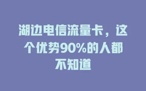 湖边电信流量卡，这个优势90%的人都不知道