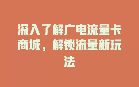 深入了解广电流量卡商城，解锁流量新玩法