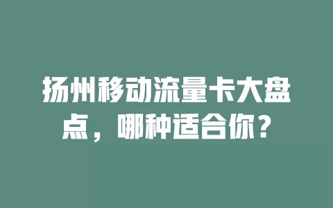扬州移动流量卡大盘点，哪种适合你？