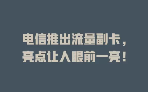 电信推出流量副卡，亮点让人眼前一亮！