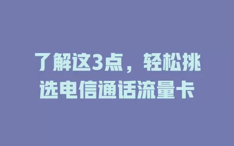 了解这3点，轻松挑选电信通话流量卡