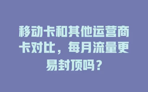 移动卡和其他运营商卡对比，每月流量更易封顶吗？