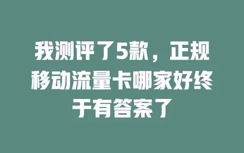 我测评了5款，正规移动流量卡哪家好终于有答案了