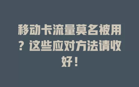 移动卡流量莫名被用？这些应对方法请收好！