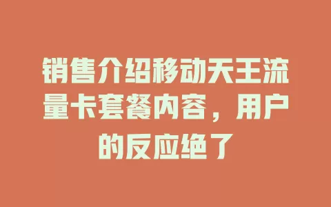 销售介绍移动天王流量卡套餐内容，用户的反应绝了