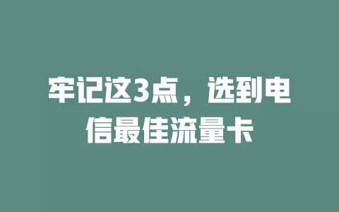 牢记这3点，选到电信最佳流量卡