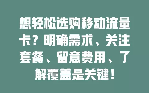 想轻松选购移动流量卡？明确需求、关注套餐、留意费用、了解覆盖是关键！