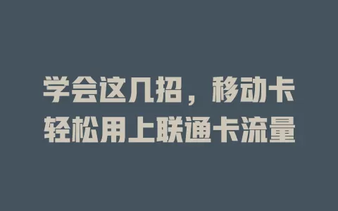 学会这几招，移动卡轻松用上联通卡流量