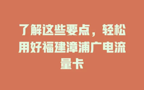 了解这些要点，轻松用好福建漳浦广电流量卡