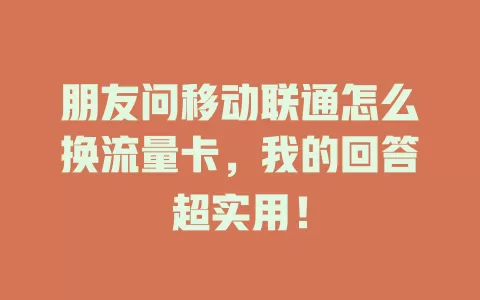 朋友问移动联通怎么换流量卡，我的回答超实用！