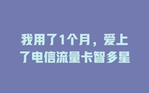 我用了1个月，爱上了电信流量卡智多星