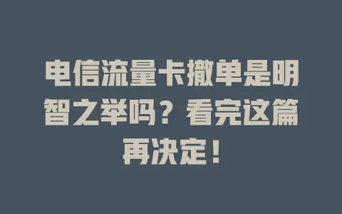 电信流量卡撤单是明智之举吗？看完这篇再决定！