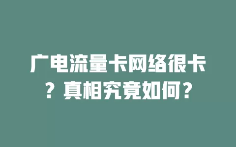 广电流量卡网络很卡？真相究竟如何？