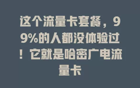 这个流量卡套餐，99%的人都没体验过！它就是哈密广电流量卡