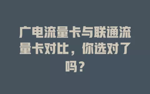 广电流量卡与联通流量卡对比，你选对了吗？