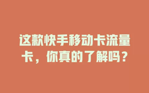 这款快手移动卡流量卡，你真的了解吗？