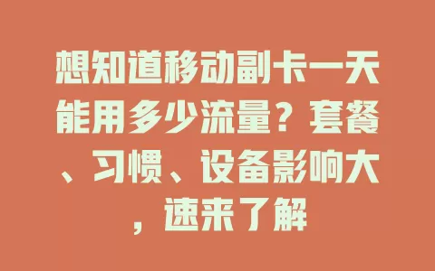 想知道移动副卡一天能用多少流量？套餐、习惯、设备影响大，速来了解