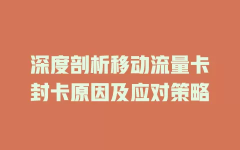 深度剖析移动流量卡封卡原因及应对策略