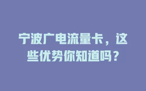宁波广电流量卡，这些优势你知道吗？