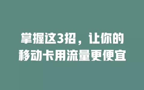 掌握这3招，让你的移动卡用流量更便宜