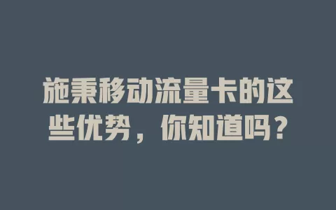 施秉移动流量卡的这些优势，你知道吗？