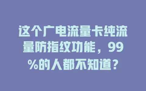 这个广电流量卡纯流量防指纹功能，99%的人都不知道？